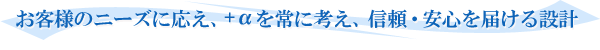 お客様のニーズに応え、プラスアルファを常に考え、信頼・安心を届ける設計